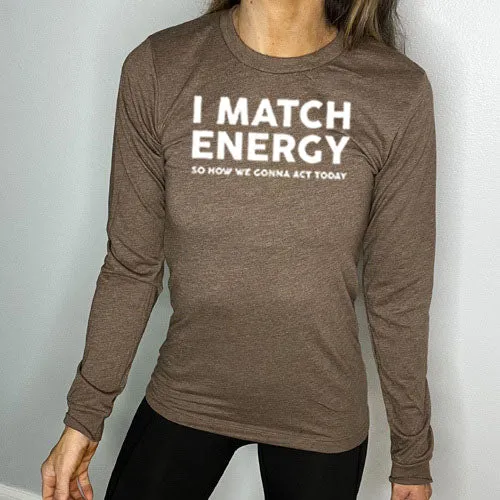 I Match Energy So How We Gonna Act Today Long Sleeve Tee